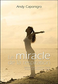 Le miracle de la respiration - Maîtriser la peur, guérir la maladie et entrer en contact avec le divin