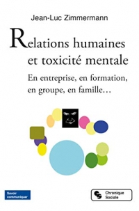 Relations humaines et toxicité mentale: En entreprise, en formation, en groupe, en famille...