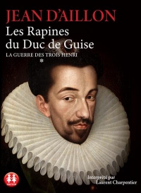 La guerre des trois Henri - tome 1 Les Rapines du Duc de Guise (1)