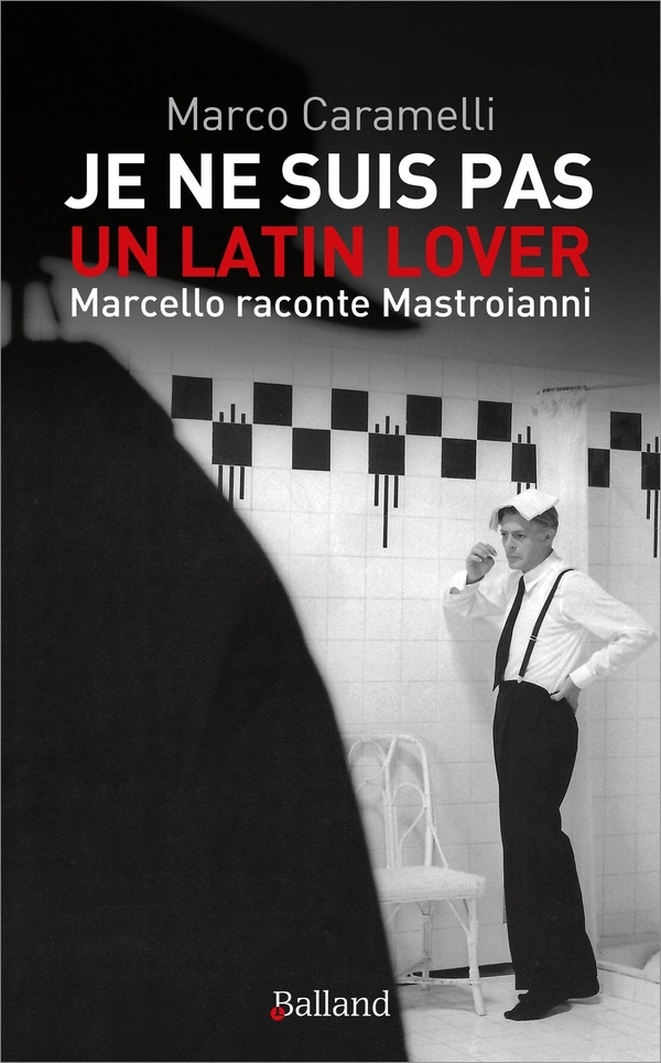 Je ne suis pas un latin lover: Marcello raconte Mastroianni