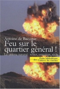 Feu sur le quartier général ! : Le cinéma traversé : textes, entretiens, récits