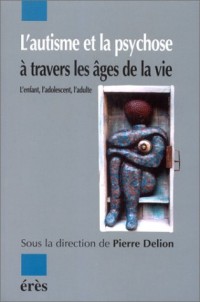 L'autisme et la psychose à travers les âges de la vie : L'enfant, l'adolescent, l'adulte