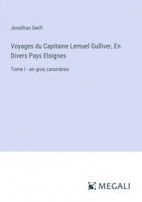 Voyages du Capitaine Lemuel Gulliver, En Divers Pays Eloignes: Tome I - en gros caractères