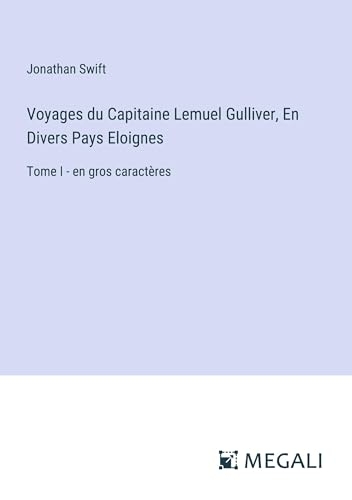Voyages du Capitaine Lemuel Gulliver, En Divers Pays Eloignes: Tome I - en gros caractères