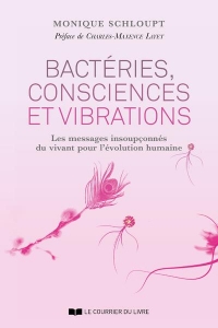 Bactéries, consciences et vibrations - Les messages insoupçonnés du vivant pour l'évolution humaine