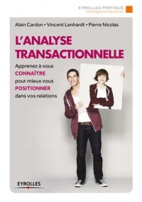 L'analyse transactionnelle: Apprenez à vous connaître pour mieux vous positionner dans vos relations