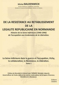 De la résistance au rétablissement de légalité républicaine en Normandie, Tome 1 : La Seine-inférieures dans la guerre et l'occupation, Vichy, la collaboration, la Résistance, la Libération