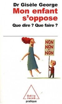 Mon enfant s'oppose : Que dire ? Que faire ?