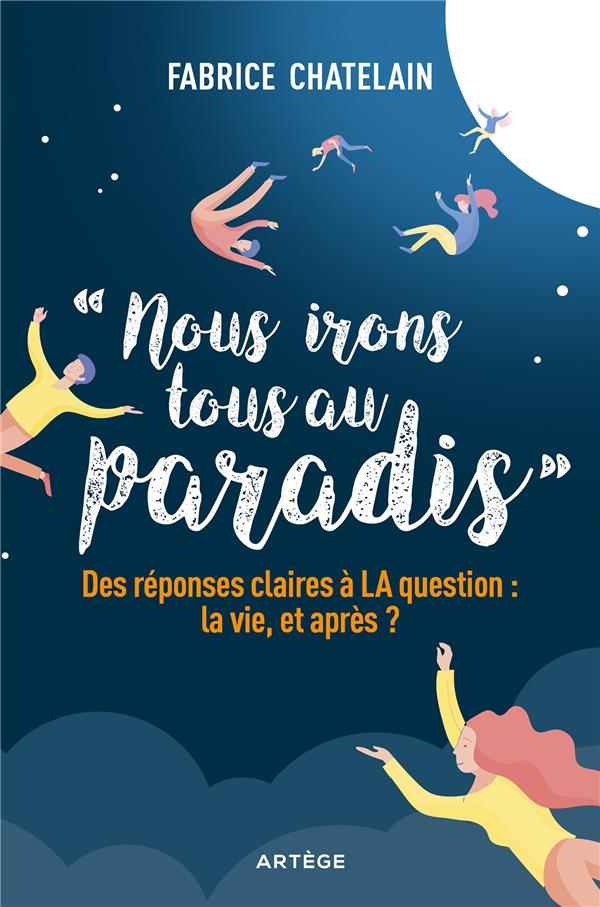 Nous irons tous au paradis: Des réponses claires à LA question : la vie, et après ?