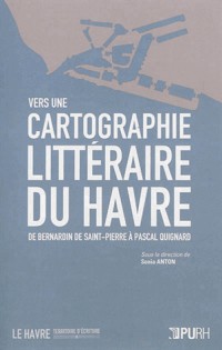 Vers une Cartographie Litteraire du Havre. de Bernardin de Saint-Pier Re a Pascal Quignard