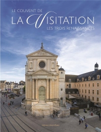 Le couvent de la Visitation: Les trois renaissances