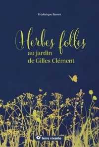 Herbes folles au jardin de Gilles Clément: Alimentaires, médicinales, tinctoriales…