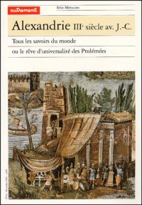 Alexandrie IIIe siècle avant J-C : Tous les savoirs du monde ou le rêve d'universalité des Ptolémées