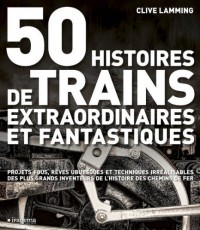 50 HISTOIRES DE TRAINS EXTRAORDINAIRES ET FANTASTIQUES