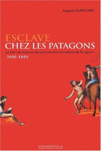 Esclave chez les Patagons. Le récit de trois ans de captivité chez les indiens de Patagonie 1856-1859