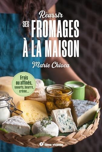 Réussir ses fromages à la maison: Frais ou affinés, yaourts, beurre, crème- Nouvelle édition