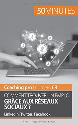 Décrocher un emploi grâce aux réseaux sociaux: Soigner son e-réputation sur LinkedIn, Twitter et Facebook