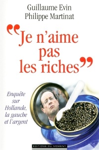 Je n'aime pas les riches : Enquête sur Hollande, la gauche et l'argent