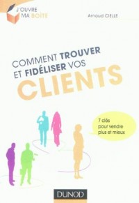 Comment trouver et fidéliser vos clients - 7 clés pour vendre plus et mieux