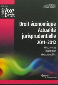 Droit économique - Actualité jurisprudentielle 2011 2012: Concurrence. Distribution. Consommation.