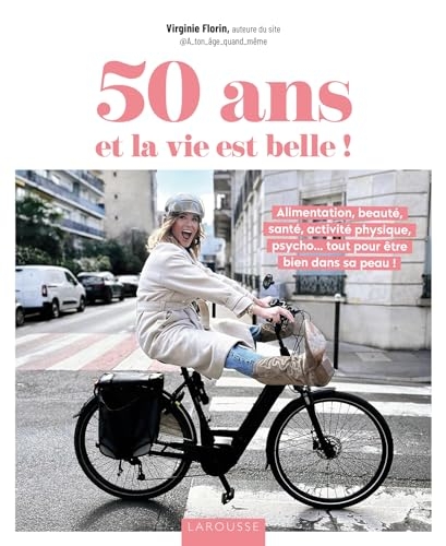 50 ans et la vie est belle !: Alimentation, beauté, santé, activité physique, psycho... tout pour être bien dans sa peau !