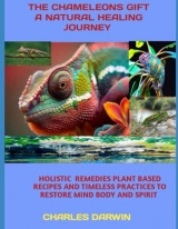 THE CHAMELEON S GIFT A NATURAL HEALING JOURNEY: HOLISTIC REMEDIES PLANT BASED RECIPES AND TIMELESS PRACTICES TO RESTORE MIND BODY AND SPIRIT