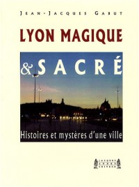 Lyon Magique et Sacré : Histoires et mystères d'une ville