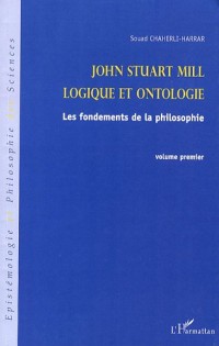 John Stuart Mill, logique et ontologie : Les fondements de la philosophie, volume 1