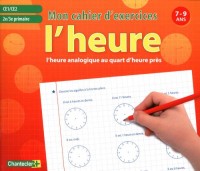 L'heure analogique au quart d'heure près CE1 et CE2 : Mon cahier d'exercices 7-9 ans