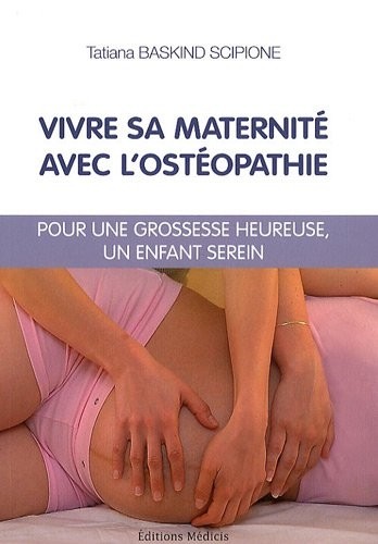 Vivre sa maternité avec l'ostéopathie : Pour une grossesse heureuse, un enfant serein