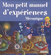 Mon Petit Manuel les Expériences Mecaniques