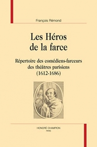 Les Héros de la farce: Répertoire des comédiens-farceurs des théâtres parisiens (1612-1686)