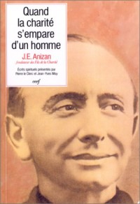 Quand la charité s'empare d'un homme. Ecrits spirituels de Jean-Emile Anizan (1853-1928) fondateur des Fils de la Charité