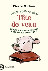 Petite histoire de la tête de veau: Quand la gastronomie fait de la politique