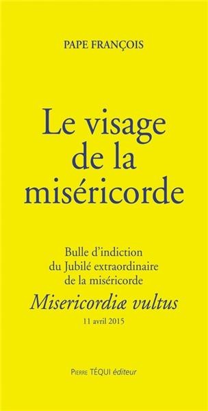 Le visage de la miséricorde : Misericordiae vultus : bulle d'indiction du jubilé extraordinaire de la miséricorde