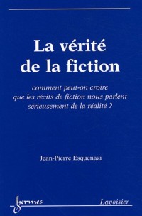 La vérité de la fiction : Comment peut-on croire que les récits de fiction nous parlent sérieusement de la réalité ?