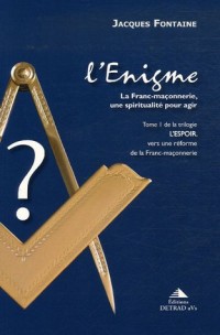 L'espoir, vers une réforme de la franc-maçonnerie : Tome 1, L'Enigme, la franc-maçonnerie, une spiritualité pour agir