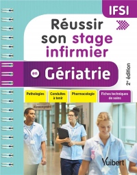 Réussir son stage infirmier - Gériatrie : Pathologies - Conduites à tenir - Pharmacologie - Fiches techniques de soins