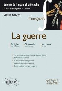La Guerre l'Intégrale Eschyle, Les Perses - Clausewitz, De la guerre (livre 1) - Barbusse (Le feu) - Prépas Scientifiques - thème de français / Philosophie 2015-2016