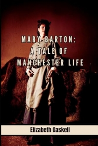 Mary Barton: A Tale of Manchester Life (Annotated) with New Historical Context, Literary Discussion Questions and Author Biography.