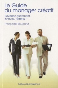 Le guide du manager créatif - Travaillez autrement, innovez, fédérez