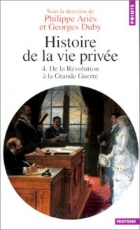 Histoire de la vie privée. Tome IV. De la Révolution à la Grande Guerre