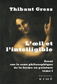 L'oeil et l'intelligible : Essai sur le sens philosophique de la forme en peinture Tome 1