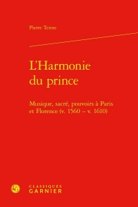 L'harmonie du prince - musique, sacré, pouvoirs à paris et florence (v. 1560 - v: MUSIQUE, SACRÉ, POUVOIRS À PARIS ET FLORENCE (V. 1560 - V. 1610)