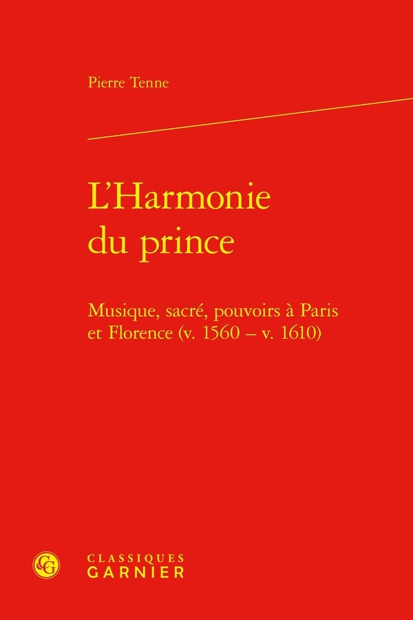 L'harmonie du prince - musique, sacré, pouvoirs à paris et florence (v. 1560 - v: MUSIQUE, SACRÉ, POUVOIRS À PARIS ET FLORENCE (V. 1560 - V. 1610)