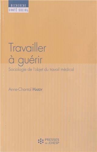 Travailler à guérir: Sociologie de l'objet du travail médical