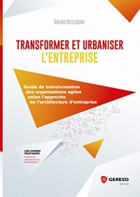 Transformer et urbaniser l'entreprise: Guide de transformation des organisations agiles selon l'approche de l'architecture d'entreprise (Les guides pratiques)