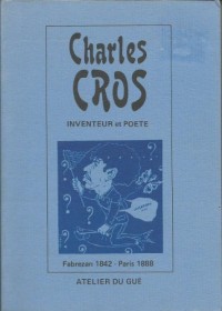 Charles Cros, inventeur et poète : Fabrezan 1842-Paris 1888, [célébrations du centenaire