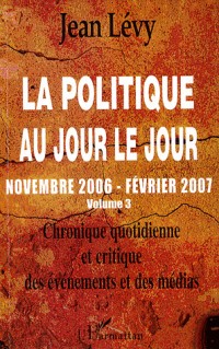 La politique au jour le jour (novembre 2006-février 2007) : Chronique quotidienne et critique des événements et des médias Volume 3