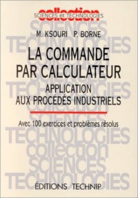La commande par calculateur: Application aux procédés industriels : avec 100 exercices et problèmes résolus